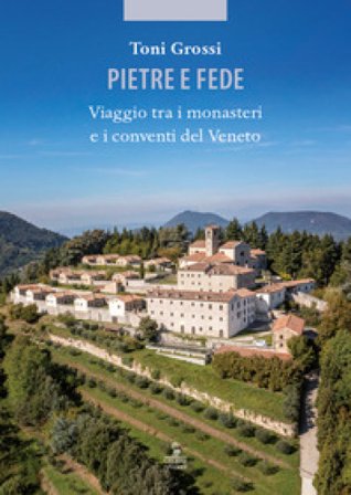 Pietre e fede. Viaggio tra i monasteri e i conventi del Veneto Toni Grossi