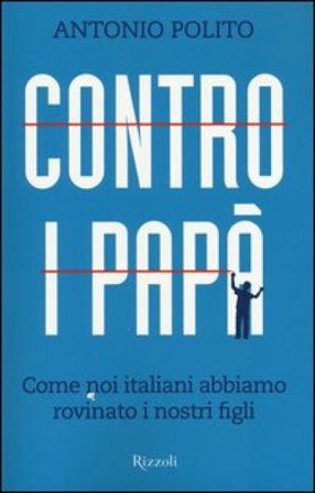 Contro i papà. Come noi italiani abbiamo rovinato i nostri figli Antonio Polito