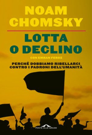 Lotta o declino. Perché dobbiamo ribellarci contro i padroni dell'umanità Noam Chomsky