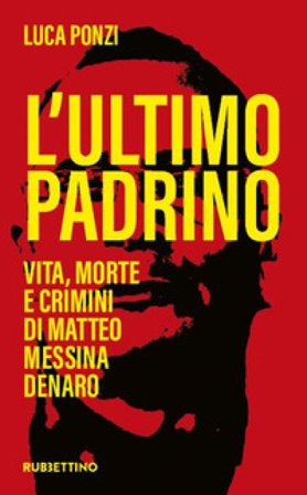L'ultimo padrino. Vita, morte e crimini di Matteo Messina Denaro Luca Ponzi