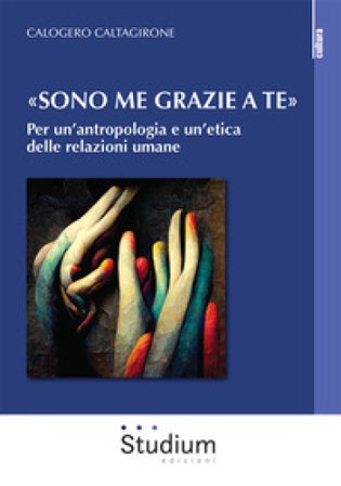 «Sono me grazie a te». Per un'antropologia e un'etica delle relazioni umane Calogero Caltagirone
