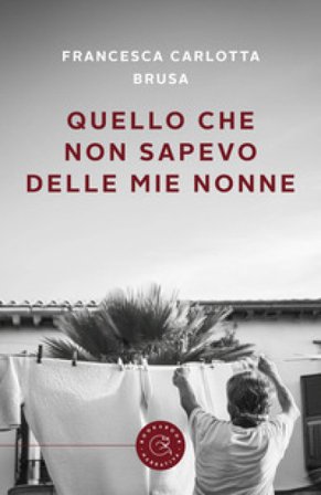 Quello che non sapevo delle mie nonne Francesca Carlotta Brusa