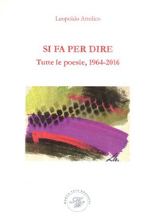 Si fa per dire. Tutte le poesie, 1964-2016 Leopoldo Attolico