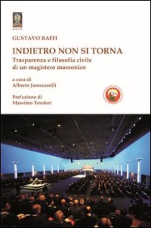 Indietro non si torna. Trasparenza e filosofia civile di un magistero massonico Gustavo Raffi