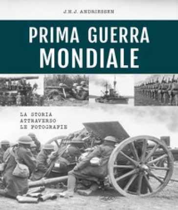 Prima guerra mondiale. La storia attraverso le fotografie. Ediz. illustrata J.H.J. Andriessen