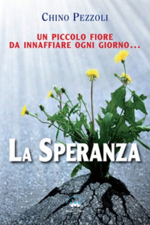 La speranza. Un piccolo fiore da innaffiare ogni giorno Chino Pezzoli