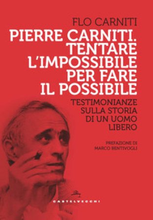 Pierre Carniti. Tentare l'impossibile per fare il possibile. Testimonianze sulla storia di un uomo libero Flo Carniti