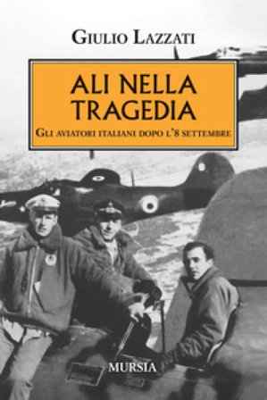 Ali nella tragedia. Gli aviatori italiani dopo l'8 settembre Giulio Lazzati