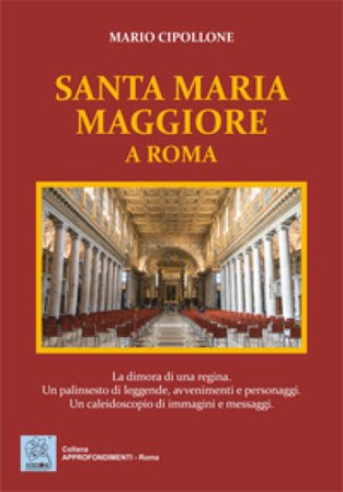 Santa Maria Maggiore a Roma. La dimora di una regina. Un palinsesto di leggende, avvenimenti e personaggi. Un caleidoscopio di immagini e messaggi. 
