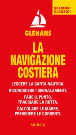 La navigazione costiera. Leggere la carta nautica. Riconoscere i segnalamenti. Fare il punto, tracciare la rotta. Calcolare le maree, prevedere le 