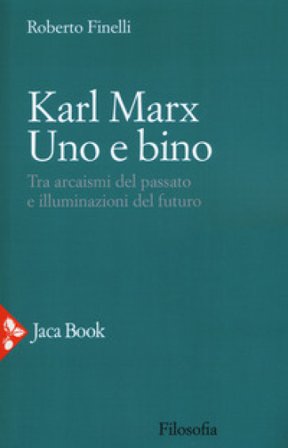 Karl Marx. Uno e bino. Tra arcaismi del passato e illuminazioni del futuro Roberto Finelli