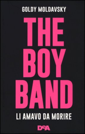 The boy band. Li amavo da morire. Ediz. illustrata Goldy Moldavsky