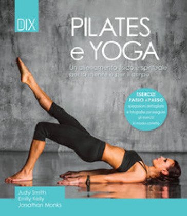Pilates e yoga. Un allenamento fisico e spirituale per la mente e per il corpo Judy Smith