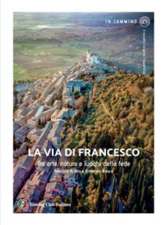 La via di Francesco. Tra arte natura e luoghi della fede Fabrizio Ardito