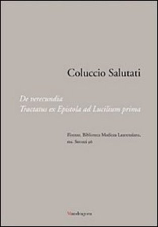 Coluccio Salutati. De verecundia. Tractatus ex epistola ad Lucilium prima. Firenze, Biblioteca Medicea Laurenziana, ms. Strozzi 96. Ediz. illustrata 