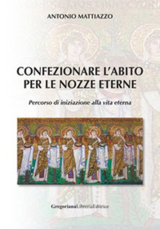 Confezionare l'abito per le nozze eterne. Percorso di iniziazione alla vita eterna Antonio Mattiazzo