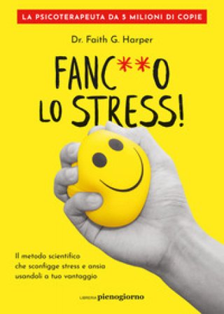 Fanc**o lo stress! Il metodo scientifico che sconfigge stress e ansia usandoli a tuo vantaggio Faith G. Harper