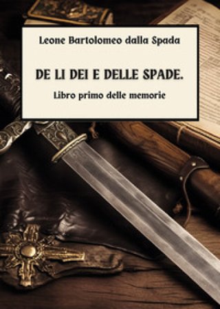 De li dei e delle spade. Vol. 1: Delle memorie Leone Bartolomeo Dalla Spada