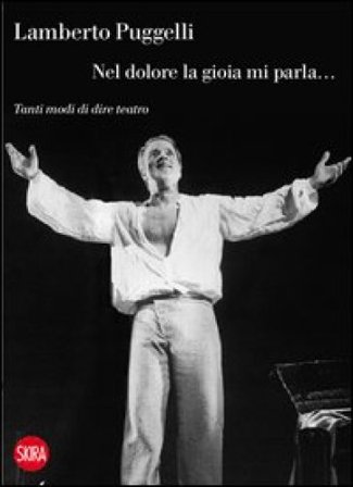 Lamberto Puggelli. Nel dolore la gioia mi parla... Tanti modi di dire teatro Paolo Bosisio