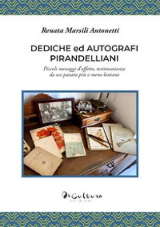 Dediche ed autografi pirandelliani. Piccoli messaggi d'affetto, testimonianze da un passato più o meno lontano. Ediz. integrale Renata Marsili 