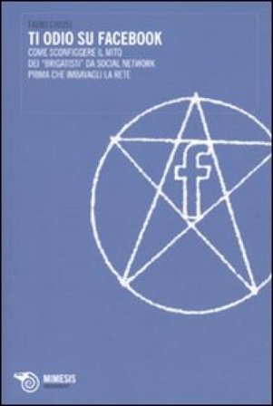 Ti odio su Facebook. Come sconfiggere il mito dei «brigatisti» da social network prima che imbavagli la rete Fabio Chiusi