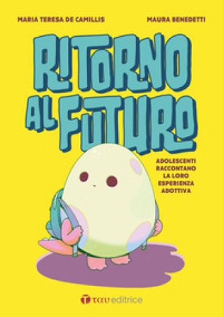 Ritorno al futuro. Adolescenti raccontano la loro esperienza adottiva Maura Benedetti