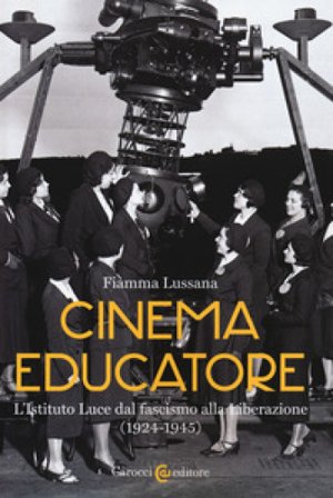 Cinema educatore. L'Istituto Luce dal fascismo alla liberazione (1924-1945) Fiamma Lussana