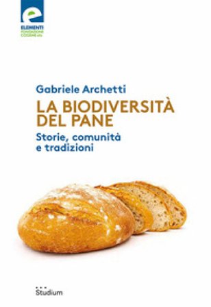 La biodiversità del pane. Storie, comunità e tradizioni Gabriele Archetti