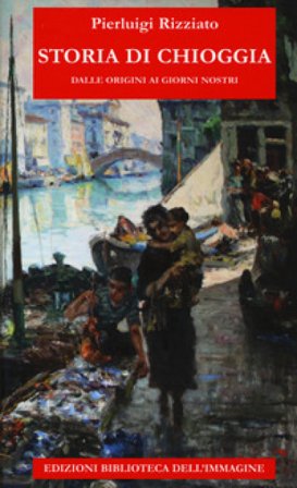 Storia di Chioggia dalle origini ai giorni nostri Pierluigi Rizziato