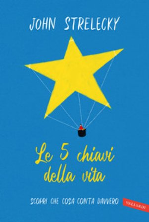Le 5 chiavi della vita. Scopri che cosa conta davvero John P. Strelecky