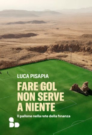 Fare gol non serve a niente. Il pallone nella rete della finanza Luca Pisapia