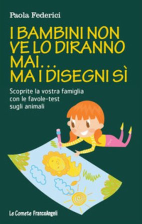 I bambini non ve lo diranno mai... ma i disegni sì. Scoprite la vostra famiglia con le favole-test sugli animali Paola Federici