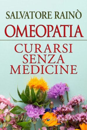 Omeopatia. Curarsi senza medicine Salvatore Rainò