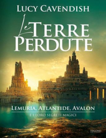 Le terre perdute. Lemuria, Atlantide, Avalon e i loro segreti magici Lucy Cavendish