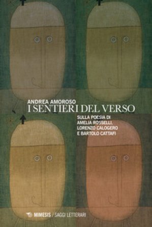 I sentieri del verso. Sulla poesia di Amelia Rosselli, Lorenzo Calogero e Bartolo Cattafi Andrea Amoroso