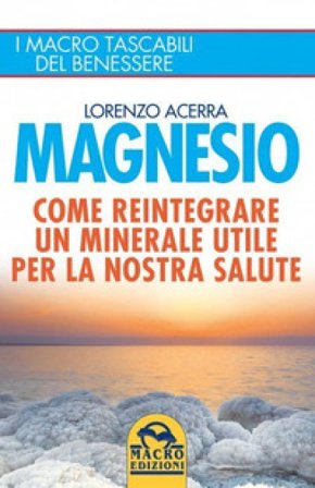 Magnesio. Come reintegrare un minerale utile per la nostra salute Lorenzo Acerra