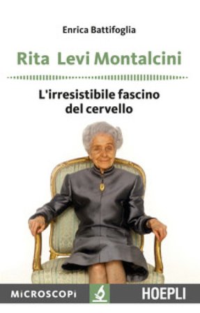 Rita Levi Montalcini. L'irresistibile fascino del cervello Enrica Battifoglia
