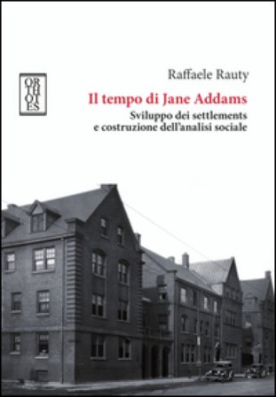 Il tempo di Jane Addams. Sviluppo dei settlements e costruzione dell'analisi sociale Raffaele Rauty