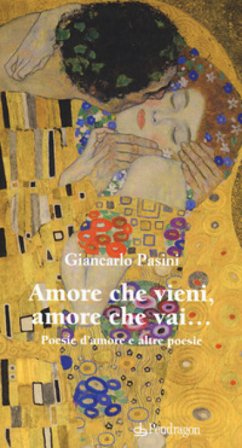 Amore che vieni amore che vai. Poesie d'amore e altre poesie Giancarlo Pasini