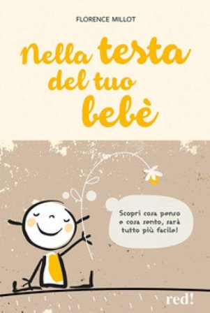 Nella testa del tuo bebè. Scopri cosa penso e cosa sento, sarà tutto più facile! Florence Millot