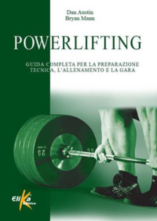 Powerlifting. Guida completa per la preparazione tecnica, l'allenamento e la gara Dan Austin