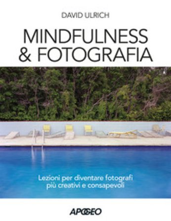 Mindfulness & fotografia. Lezioni per diventare fotografi più creativi e consapevoli David Ulrich