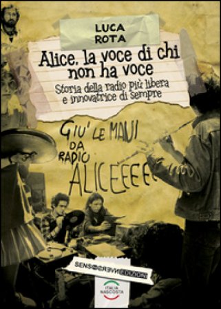 Alice, la voce di chi non ha voce. Storia della radio più libera e innovatrice di sempre Luca Rota