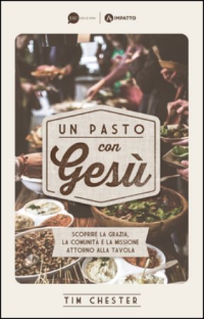 Un pasto con Gesù. Scoprire la grazia, la comunità e la missione attorno alla tavola Tim Chester
