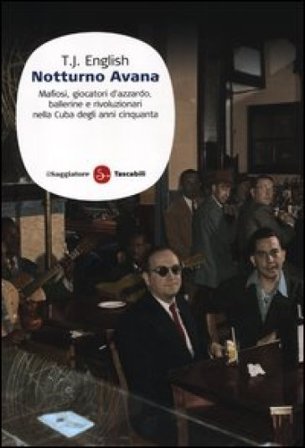 Notturno Avana. Mafiosi, giocatori d'azzardo, ballerine e rivoluzionari nella Cuba degli anni cinquanta T. J. English