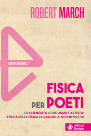 Fisica per poeti. Lo scienziato come uomo e artista: storia della fisica da Galileo ai nostri giorni. Nuova ediz. Robert H. March