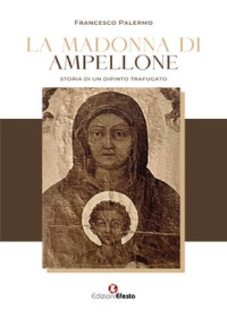 La Madonna di Ampellone. Storia di un dipinto trafugato Francesco Palermo