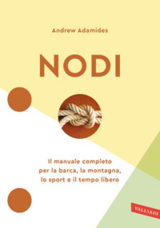 Nodi. Il manuale completo per la barca, la montagna, lo sport e il tempo libero. Nuova ediz. Andrew Adamides