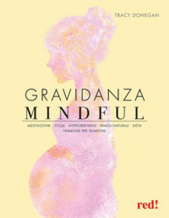 Gravidanza mindful. Meditazione, yoga, hypnobirthing, rimedi naturali, dieta, trimestre per trimestre Tracy Donegan