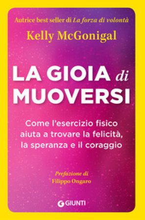 La gioia di muoversi. Come l'esercizio fisico aiuta a trovare la felicità, la speranza e il coraggio Kelly Mcgonigal